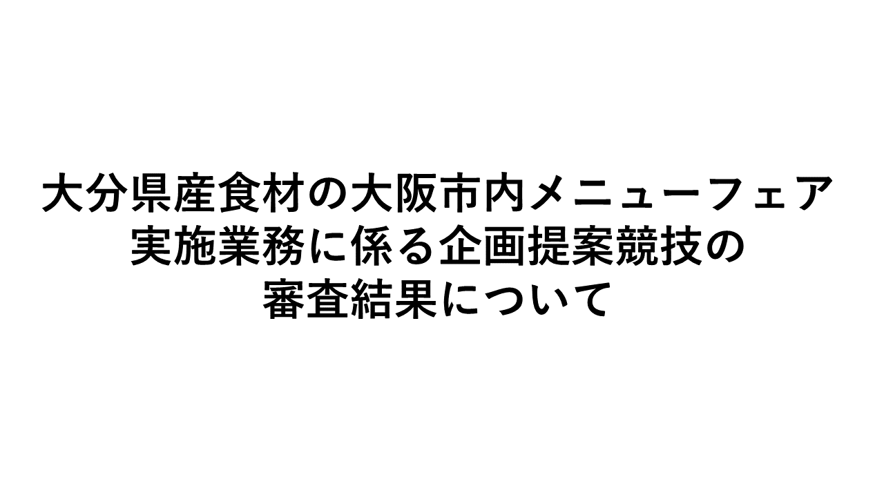 大分県産食材の大阪市内メニューフェア実施業務に係る企画提案競の審査結果について